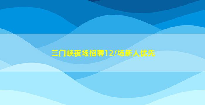 三门峡夜场招聘12/场新人优先